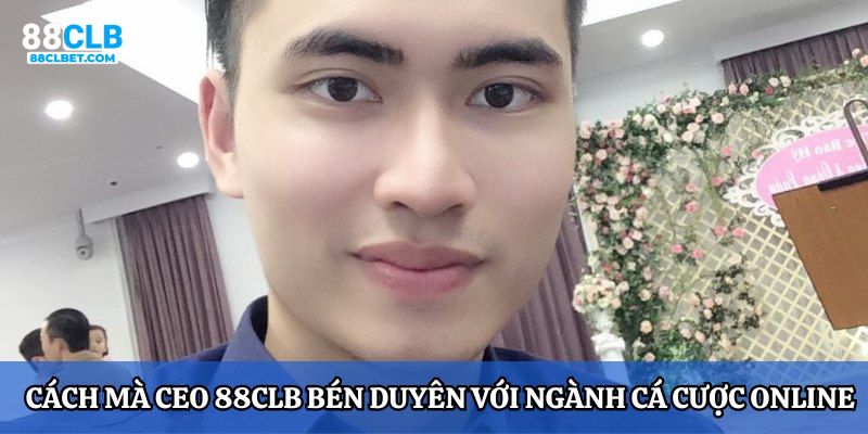 Cách mà CEO 88CLB bén duyên với ngành cá cược online