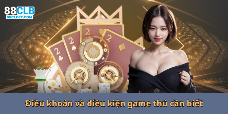 Điều khoản và điều kiện game thủ cần biết